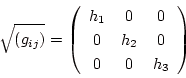 \begin{displaymath}
\sqrt{(g_{ij})}=\left(
\begin{array}{ccc}
h_1&0&0 \\
0&h_2&0 \\
0&0&h_3
\end{array}\right)
\end{displaymath}