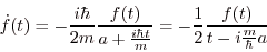 \begin{displaymath}
\dot f(t)=-\frac{i\hbar}{2m}\frac{f(t)}{a+\frac{i\hbar t}m}
=-\frac 12\frac{f(t)}{t-i\frac m{\hbar}a}
\end{displaymath}